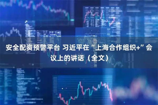 安全配资预警平台 习近平在“上海合作组织+”会议上的讲话（全文）