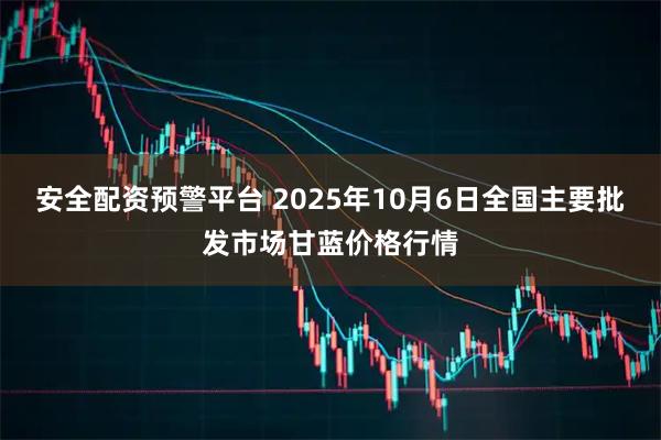 安全配资预警平台 2025年10月6日全国主要批发市场甘蓝价格行情