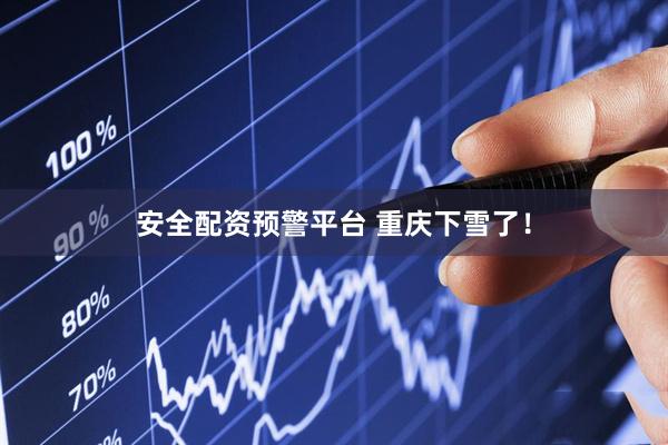 安全配资预警平台 重庆下雪了！