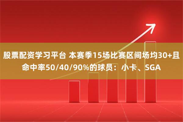 股票配资学习平台 本赛季15场比赛区间场均30+且命中率50/40/90%的球员：小卡、SGA