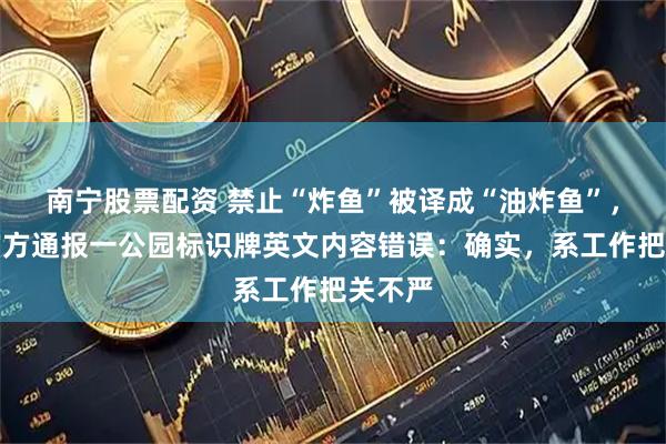 南宁股票配资 禁止“炸鱼”被译成“油炸鱼”，成都官方通报一公园标识牌英文内容错误：确实，系工作把关不严