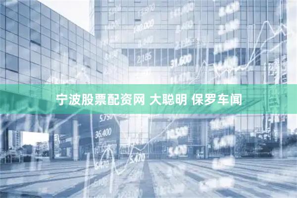 宁波股票配资网 大聪明 保罗车闻