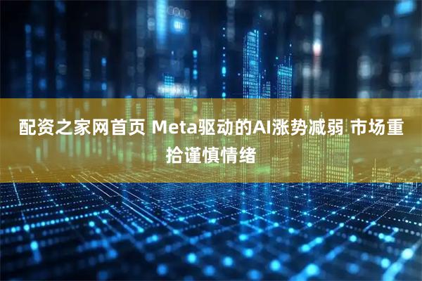 配资之家网首页 Meta驱动的AI涨势减弱 市场重拾谨慎情绪